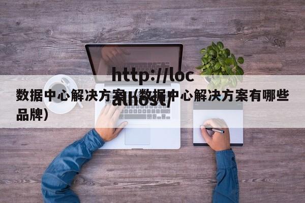 数据中心解决方案（数据中心解决方案有哪些品牌）