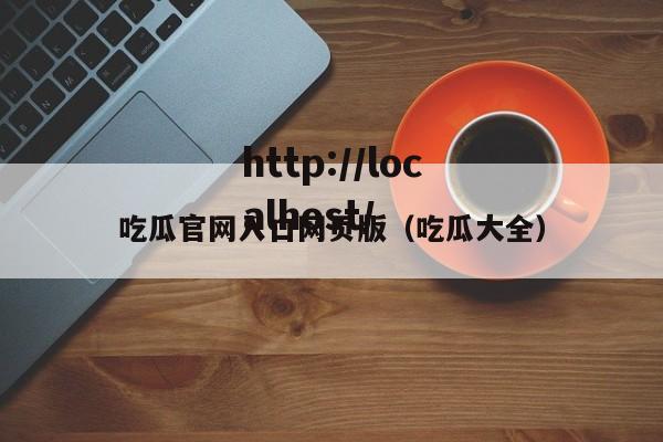 吃瓜官网入口网页版（吃瓜大全）